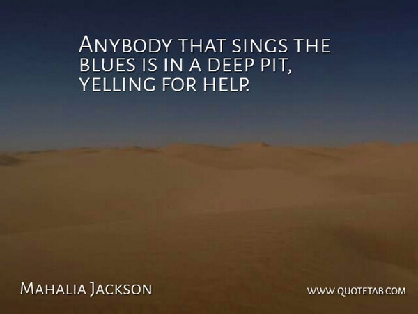 Mahalia Jackson Quote About American Musician, Anybody, Sings, Yelling: Anybody That Sings The Blues...