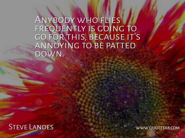 Steve Landes Quote About Annoying, Anybody, Flies, Frequently: Anybody Who Flies Frequently Is...