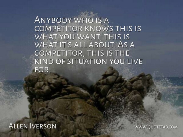 Allen Iverson Quote About Anybody, Competitor, Knows, Situation: Anybody Who Is A Competitor...