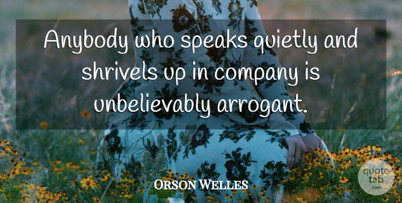 Orson Welles Quote About Arrogant, Speak, Company: Anybody Who Speaks Quietly And...