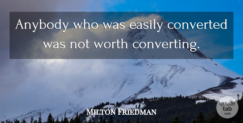 Milton Friedman Quote About Converting: Anybody Who Was Easily Converted...