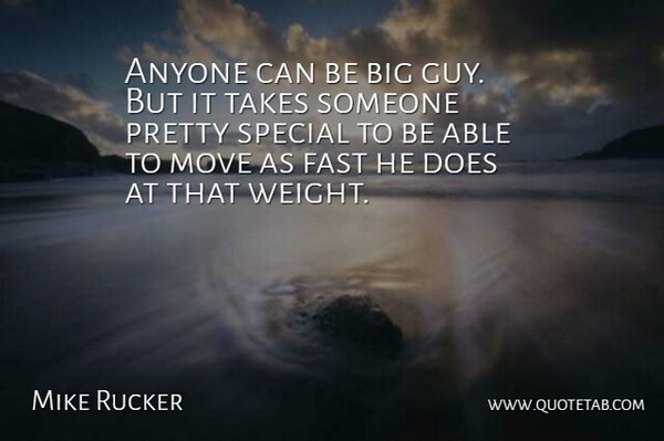 Mike Rucker Quote About Anyone, Fast, Move, Special, Takes: Anyone Can Be Big Guy...