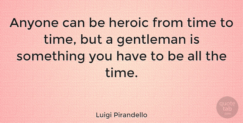 Luigi Pirandello Quote About Time, Gentleman, Heroic: Anyone Can Be Heroic From...