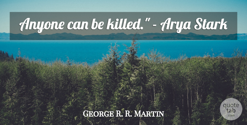 George R. R. Martin Quote About Arya Stark, Starks: Anyone Can Be Killed Arya...