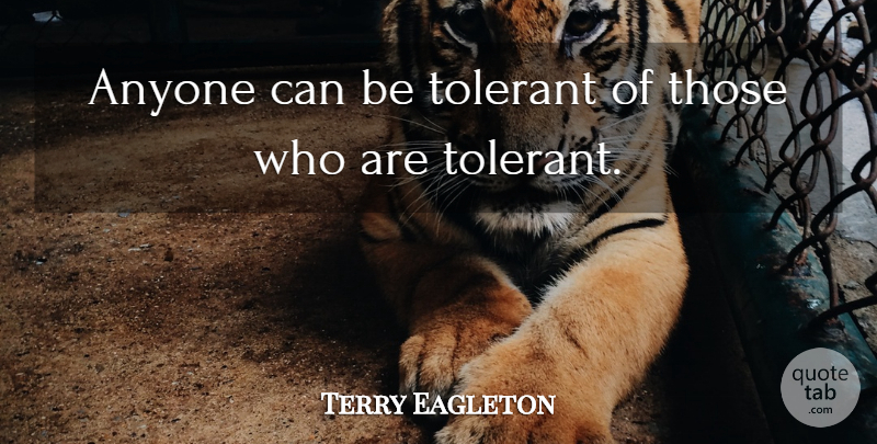 Terry Eagleton Quote About undefined: Anyone Can Be Tolerant Of...