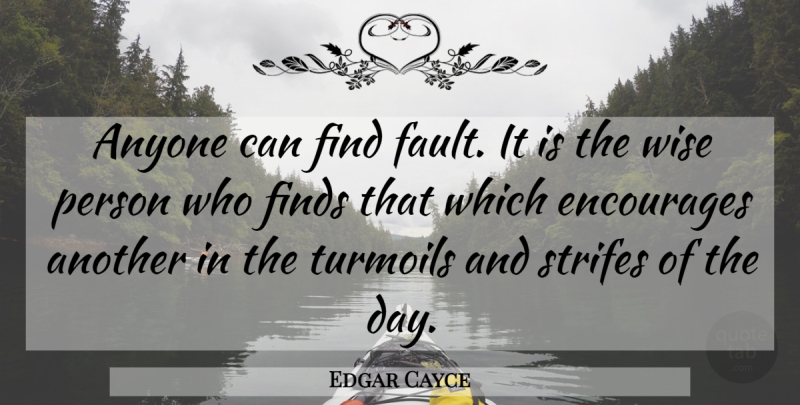 Edgar Cayce Quote About Wise, Faults, Turmoil: Anyone Can Find Fault It...