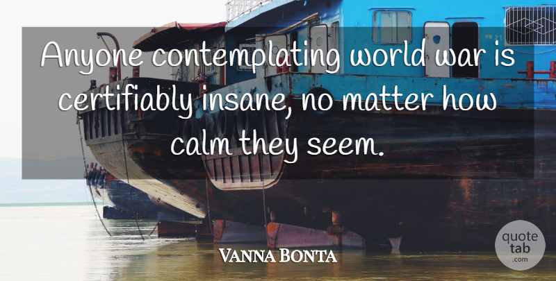Vanna Bonta Quote About War, Insane, World: Anyone Contemplating World War Is...