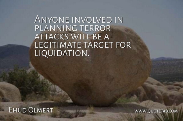 Ehud Olmert Quote About Anyone, Attacks, Involved, Legitimate, Planning: Anyone Involved In Planning Terror...