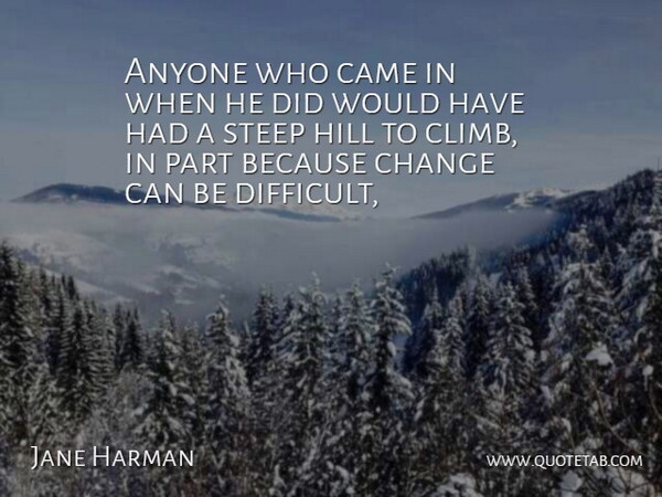 Jane Harman Quote About Anyone, Came, Change, Hill, Steep: Anyone Who Came In When...