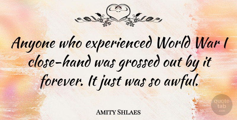 Amity Shlaes Quote About War, Hands, Forever: Anyone Who Experienced World War...