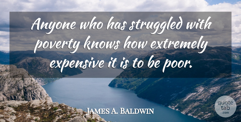 James A. Baldwin Quote About Anyone, Expensive, Extremely, Knows, Poverty: Anyone Who Has Struggled With...