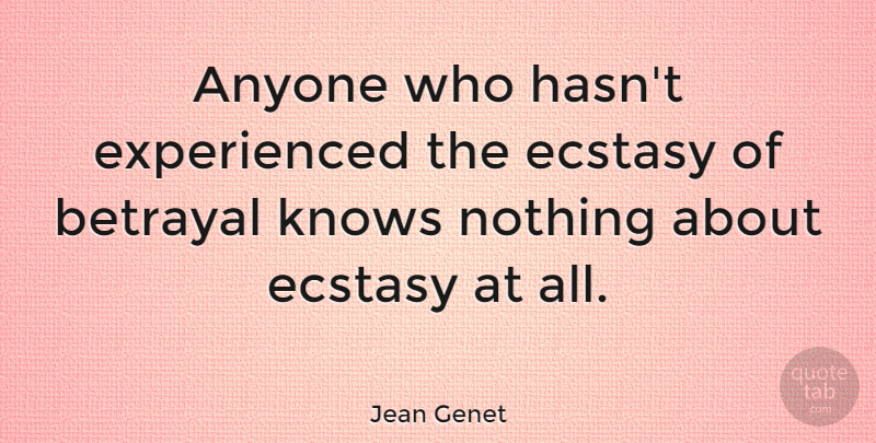 Jean Genet Quote About Betrayal, Betrayed, Ecstasy: Anyone Who Hasnt Experienced The...