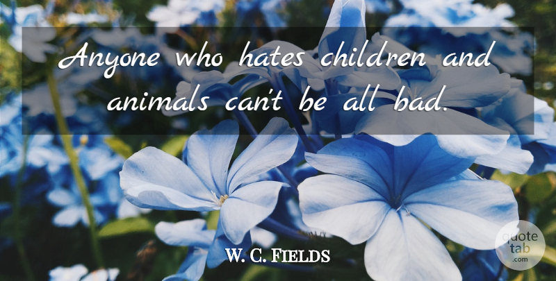 W. C. Fields Quote About Witty, Children, Hate: Anyone Who Hates Children And...
