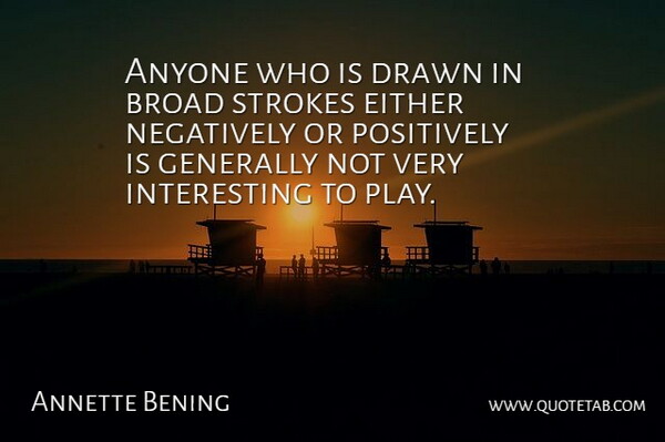 Annette Bening Quote About Drawn, Either, Generally, Negatively, Strokes: Anyone Who Is Drawn In...