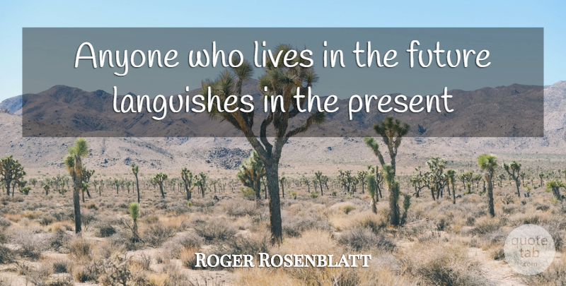Roger Rosenblatt Quote About Anyone, Future, Lives, Present: Anyone Who Lives In The...