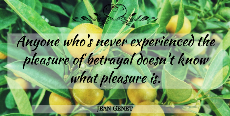 Jean Genet Quote About Betrayal, Pleasure, Knows: Anyone Whos Never Experienced The...