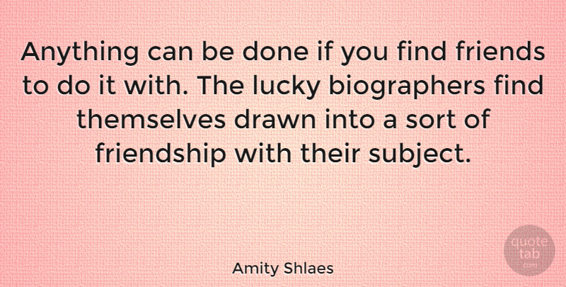Amity Shlaes Quote About Drawn, Friendship, Themselves: Anything Can Be Done If...