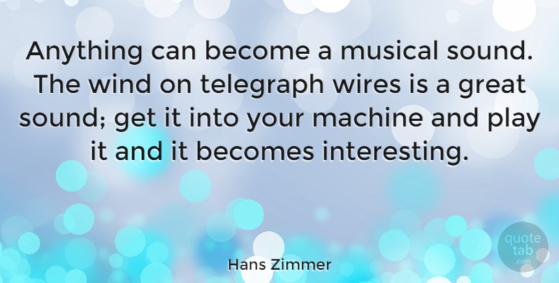 Hans Zimmer Quote About Wind, Play, Interesting: Anything Can Become A Musical...