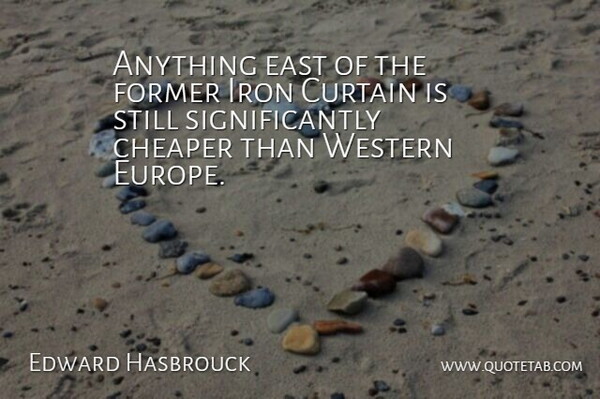 Edward Hasbrouck Quote About Cheaper, Curtain, East, Former, Iron: Anything East Of The Former...