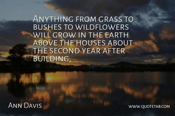 Ann Davis Quote About Above, Bushes, Earth, Grass, Grow: Anything From Grass To Bushes...
