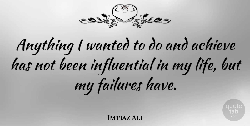 Imtiaz Ali Quote About Influential, Achieve, Wanted: Anything I Wanted To Do...
