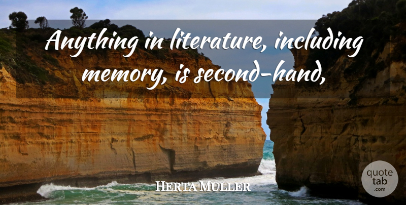 Herta Muller Quote About Memories, Hands, Literature: Anything In Literature Including Memory...