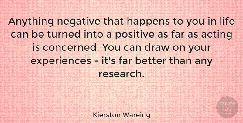Kierston Wareing Quote About Acting, Research, Negative: Anything Negative That Happens To...