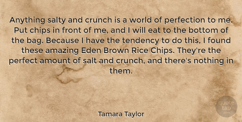 Tamara Taylor Quote About Amazing, Amount, Bottom, Brown, Chips: Anything Salty And Crunch Is...