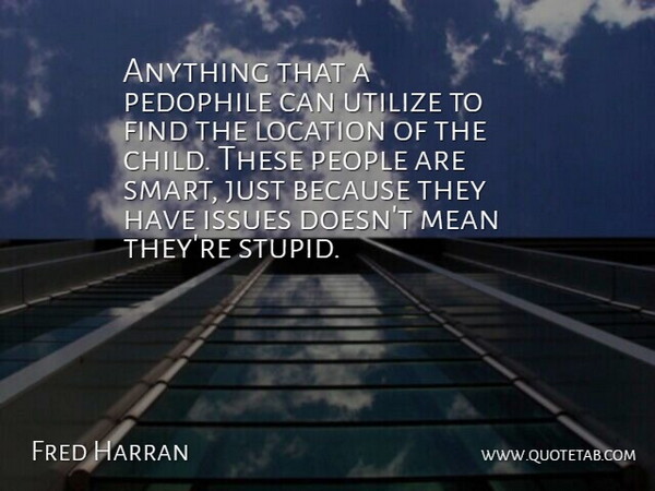 Fred Harran Quote About Issues, Location, Mean, People, Utilize: Anything That A Pedophile Can...