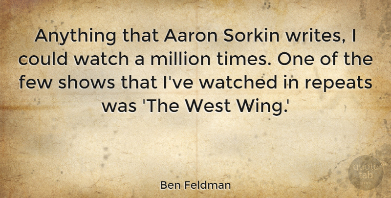Ben Feldman Quote About Aaron, Few, Million, Shows, Watched: Anything That Aaron Sorkin Writes...