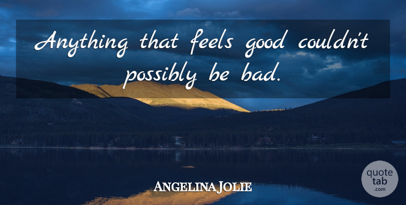 Angelina Jolie Quote About Feel Good, Feels, Indulgence: Anything That Feels Good Couldnt...