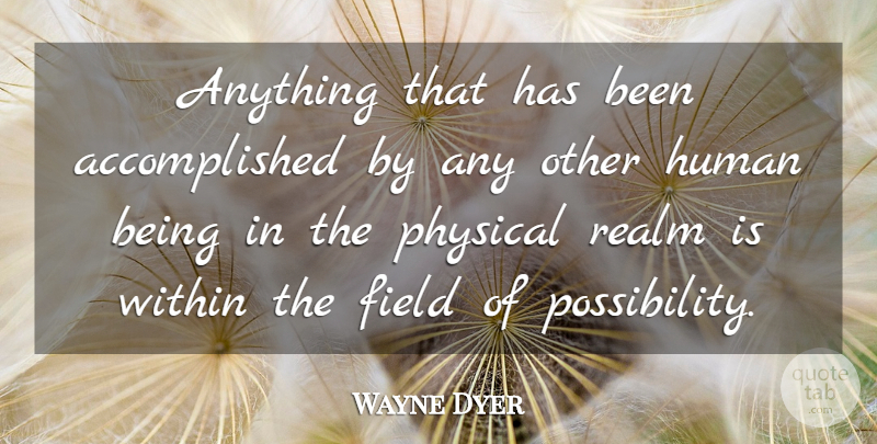 Wayne Dyer Quote About Inspirational, Fields, Possibility: Anything That Has Been Accomplished...