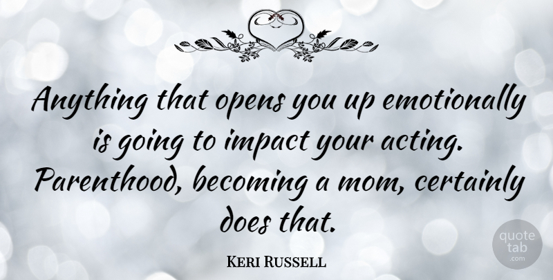 Keri Russell Quote About Mom, Impact, Acting: Anything That Opens You Up...