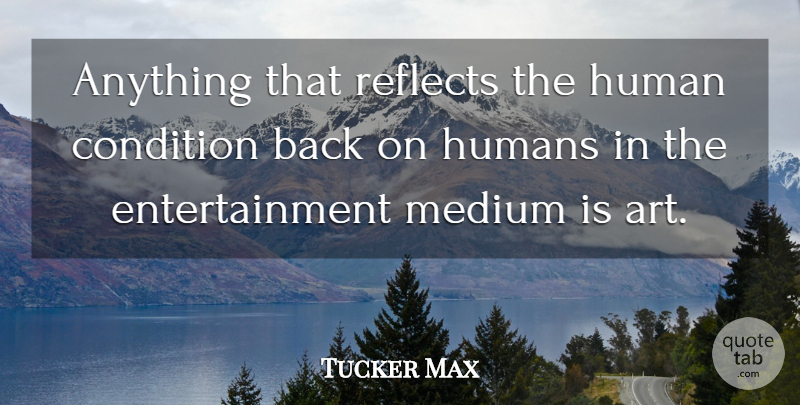 Tucker Max Quote About Art, Entertainment, Human Condition: Anything That Reflects The Human...