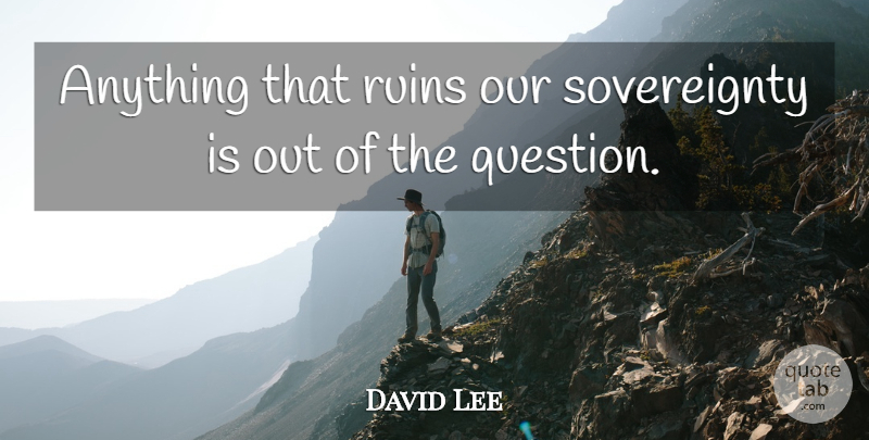 David Lee Quote About Ruins: Anything That Ruins Our Sovereignty...