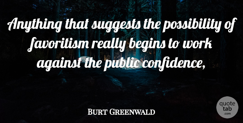 Burt Greenwald Quote About Against, Begins, Confidence, Public, Work: Anything That Suggests The Possibility...