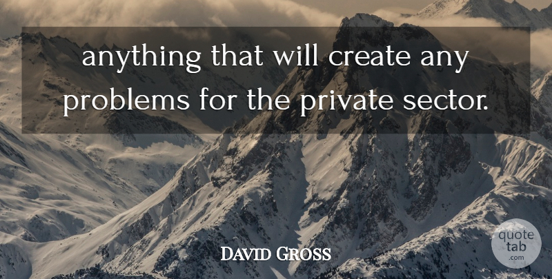 David Gross Quote About Create, Private, Problems: Anything That Will Create Any...