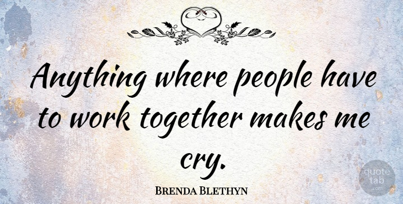 Brenda Blethyn Quote About People, Together, Working Together: Anything Where People Have To...