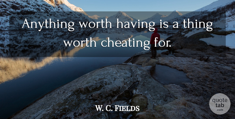 W. C. Fields Quote About Cheating, Worth: Anything Worth Having Is A...
