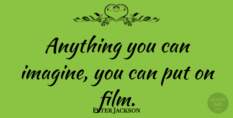 Peter Jackson Quote About undefined: Anything You Can Imagine You...