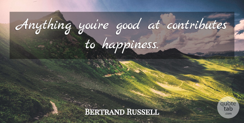 Bertrand Russell Quote About Happiness, Happy, Mind: Anything Youre Good At Contributes...