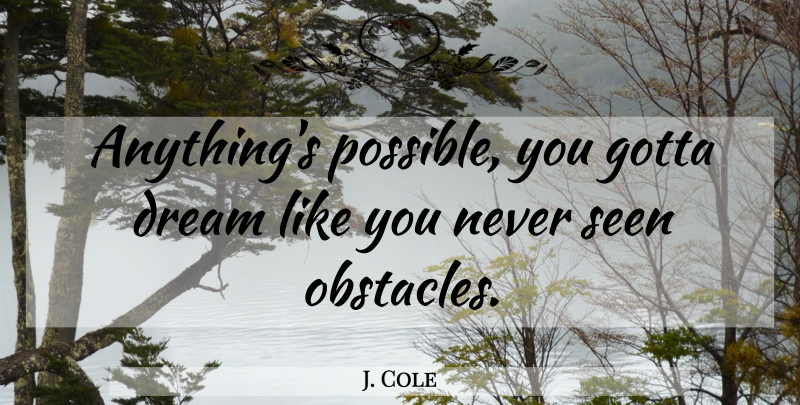 J. Cole Quote About Dream, Obstacles, Like You: Anythings Possible You Gotta Dream...