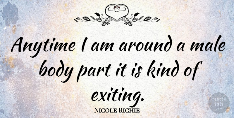 Nicole Richie Quote About Males, Body, Kind: Anytime I Am Around A...
