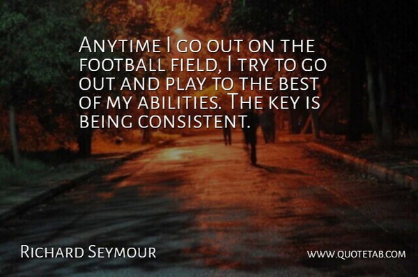 Richard Seymour Quote About Anytime, Best, Football, Key: Anytime I Go Out On...