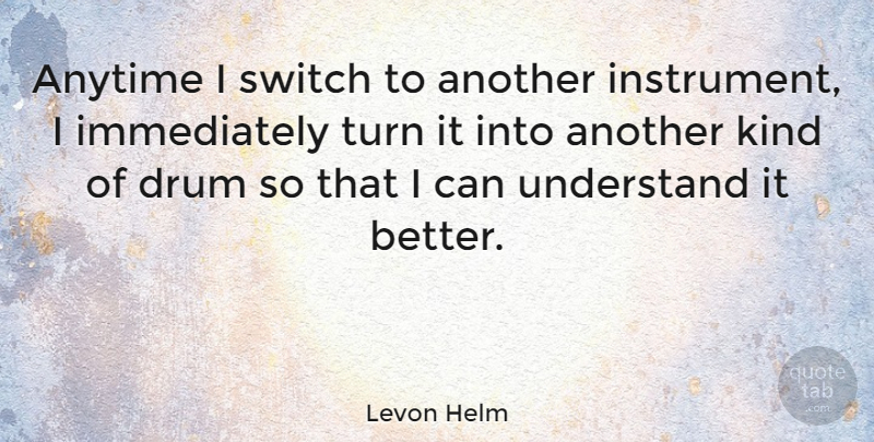 Levon Helm Quote About Kind, Instruments, Turns: Anytime I Switch To Another...