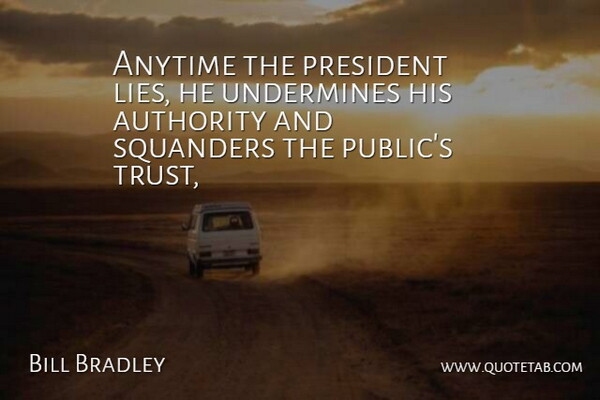 Bill Bradley Quote About Anytime, Authority, President, Undermines: Anytime The President Lies He...