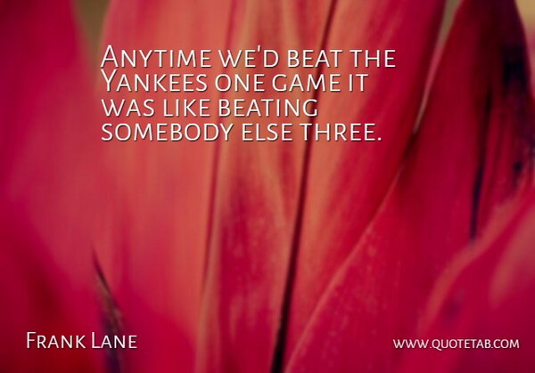 Frank Lane Quote About Anytime, Beat, Beating, Game, Somebody: Anytime Wed Beat The Yankees...