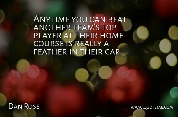 Dan Rose Quote About Anytime, Beat, Course, Feather, Home: Anytime You Can Beat Another...