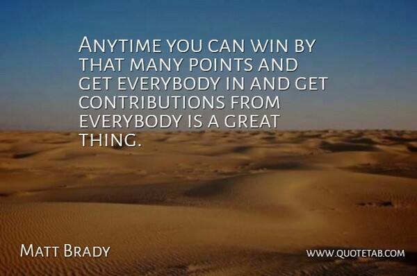 Matt Brady Quote About Anytime, Everybody, Great, Points, Win: Anytime You Can Win By...