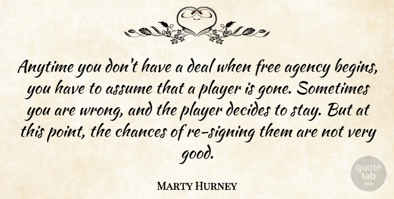 Marty Hurney Quote About Agency, Anytime, Assume, Chances, Deal: Anytime You Dont Have A...